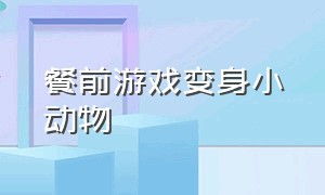 餐前游戏变身小动物（变身小动物手指游戏指导要点）