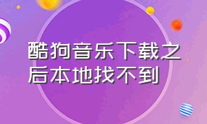 酷狗音乐下载之后本地找不到