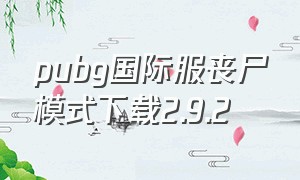 pubg国际服丧尸模式下载2.9.2（pubg国际服丧尸模式下载全国服）