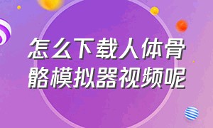 怎么下载人体骨骼模拟器视频呢（人体解剖模拟器在哪里下载）