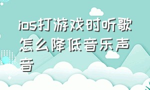 ios打游戏时听歌怎么降低音乐声音