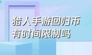 猎人手游回归币有时间限制吗