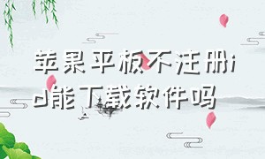 苹果平板不注册id能下载软件吗