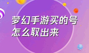 梦幻手游买的号怎么取出来（梦幻手游怎么查询自己建号）