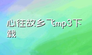 心往故乡飞mp3下载（山海入梦来歌曲免费mp3下载）