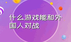 什么游戏能和外国人对战