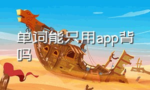 单词能只用app背吗（单词能只用app背吗知乎）