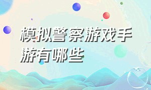 模拟警察游戏手游有哪些