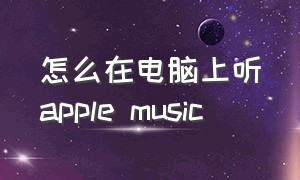怎么在电脑上听apple music