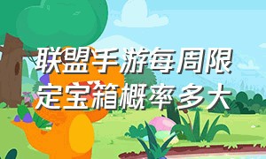 联盟手游每周限定宝箱概率多大（联盟手游每周限定宝箱概率多大一个）