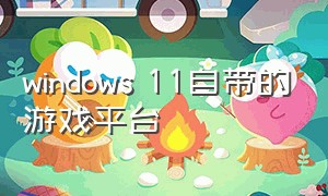 windows 11自带的游戏平台