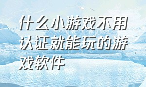 什么小游戏不用认证就能玩的游戏软件