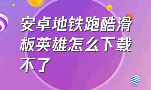 安卓地铁跑酷滑板英雄怎么下载不了