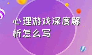 心理游戏深度解析怎么写（心理游戏深度解析怎么写作文）