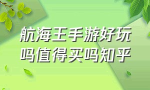 航海王手游好玩吗值得买吗知乎（航海王手游好玩吗值得买吗知乎推荐）