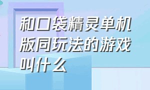 和口袋精灵单机版同玩法的游戏叫什么