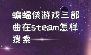 蝙蝠侠游戏三部曲在steam怎样搜索