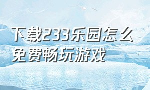 下载233乐园怎么免费畅玩游戏