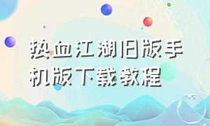 热血江湖旧版手机版下载教程