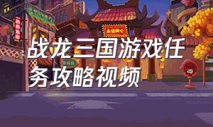 战龙三国游戏任务攻略视频