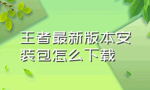 王者最新版本安装包怎么下载