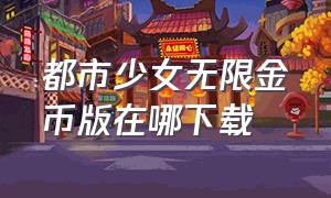 都市少女无限金币版在哪下载