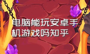 电脑能玩安卓手机游戏吗知乎（电脑能玩安卓手机游戏吗知乎推荐）