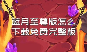 蓝月至尊版怎么下载免费完整版