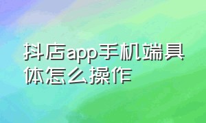 抖店app手机端具体怎么操作