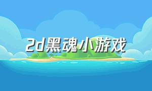 2d黑魂小游戏（类黑魂多人动作游戏）