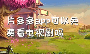 片多多app可以免费看电视剧吗