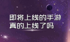 即将上线的手游真的上线了吗