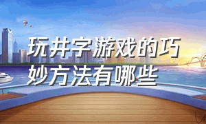 玩井字游戏的巧妙方法有哪些