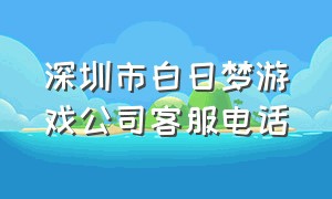 深圳市白日梦游戏公司客服电话