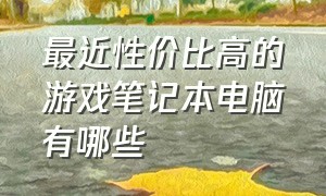 最近性价比高的游戏笔记本电脑有哪些