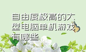 自由度极高的大型电脑单机游戏有哪些（十大自由度高的单机游戏pc）