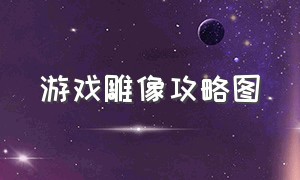 游戏雕像攻略图（活体雕像游戏通关攻略大全）