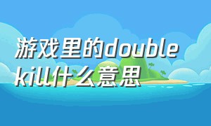 游戏里的double kill什么意思