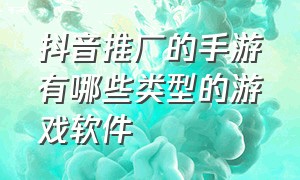 抖音推广的手游有哪些类型的游戏软件