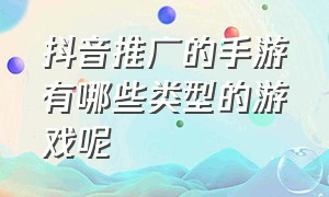 抖音推广的手游有哪些类型的游戏呢