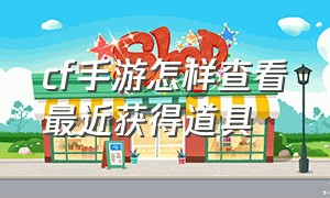 cf手游怎样查看最近获得道具