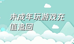 未成年玩游戏充值追回