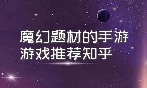 魔幻题材的手游游戏推荐知乎（魔幻题材的手游游戏推荐知乎文章）