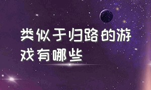 类似于归路的游戏有哪些