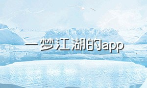 一梦江湖的app（剑梦江湖app下载官方）