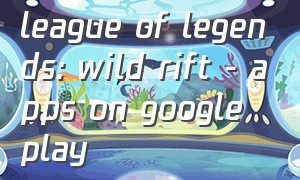 league of legends: wild rift - apps on google play（league of legends download）
