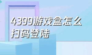 4399游戏盒怎么扫码登陆