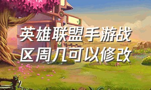 英雄联盟手游战区周几可以修改