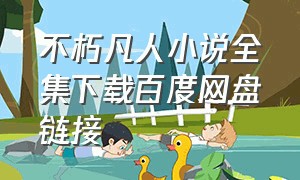 不朽凡人小说全集下载百度网盘链接（不朽凡人txt下载完整版）