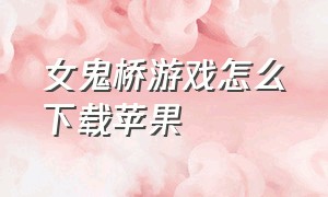 女鬼桥游戏怎么下载苹果